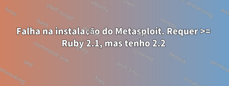 Falha na instalação do Metasploit. Requer >= Ruby 2.1, mas tenho 2.2