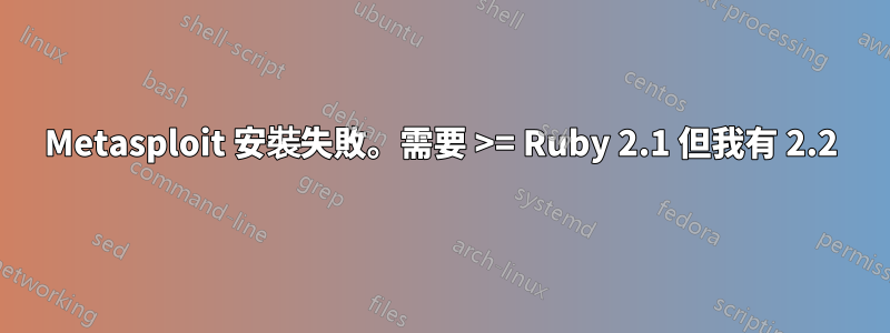 Metasploit 安裝失敗。需要 >= Ruby 2.1 但我有 2.2