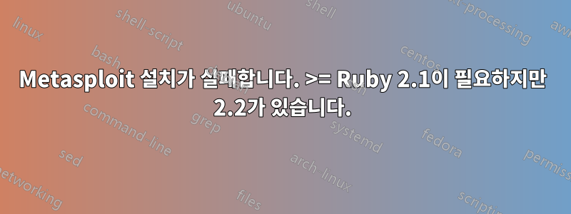 Metasploit 설치가 실패합니다. >= Ruby 2.1이 필요하지만 2.2가 있습니다.