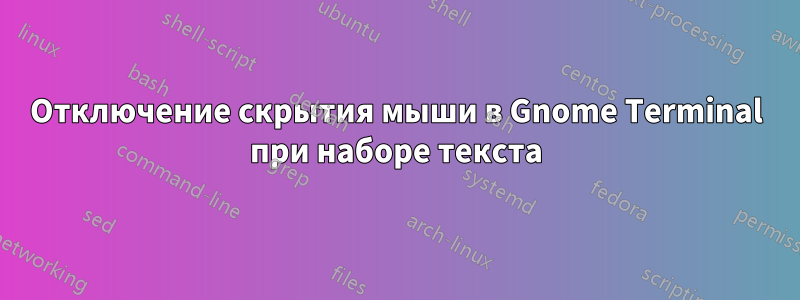 Отключение скрытия мыши в Gnome Terminal при наборе текста