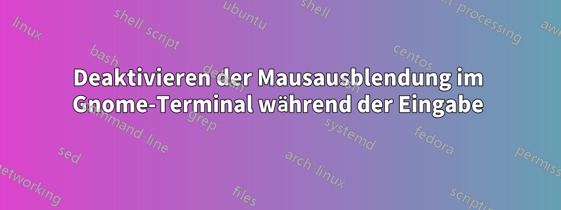 Deaktivieren der Mausausblendung im Gnome-Terminal während der Eingabe