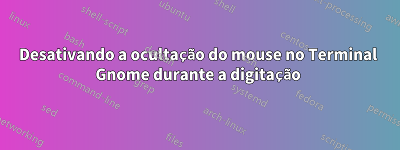 Desativando a ocultação do mouse no Terminal Gnome durante a digitação