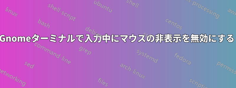 Gnomeターミナルで入力中にマウスの非表示を無効にする