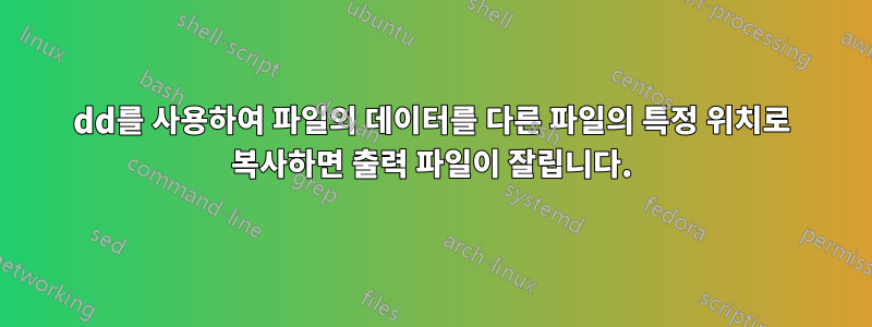 dd를 사용하여 파일의 데이터를 다른 파일의 특정 위치로 복사하면 출력 파일이 잘립니다.