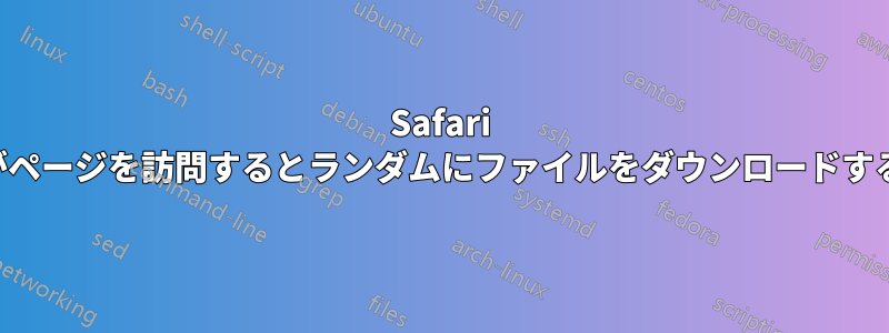 Safari がページを訪問するとランダムにファイルをダウンロードする