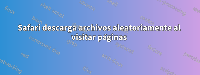 Safari descarga archivos aleatoriamente al visitar páginas