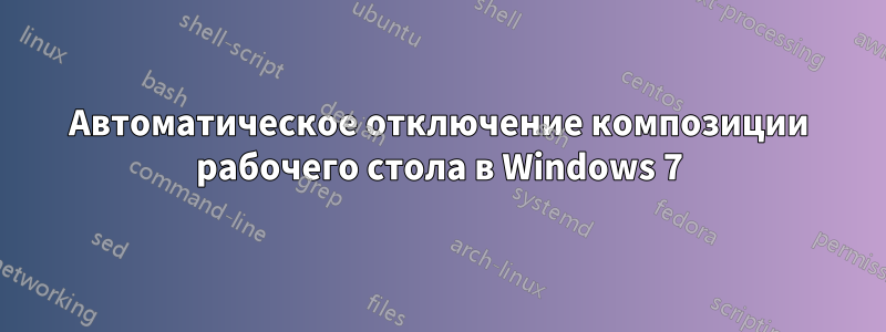 Автоматическое отключение композиции рабочего стола в Windows 7