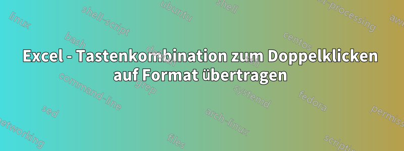 Excel - Tastenkombination zum Doppelklicken auf Format übertragen