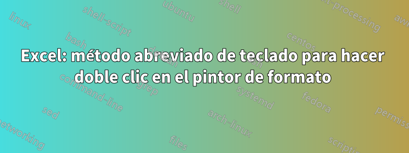 Excel: método abreviado de teclado para hacer doble clic en el pintor de formato