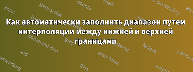 Как автоматически заполнить диапазон путем интерполяции между нижней и верхней границами