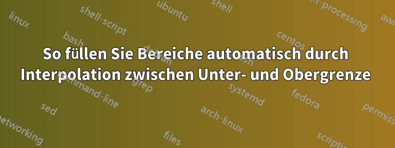 So füllen Sie Bereiche automatisch durch Interpolation zwischen Unter- und Obergrenze