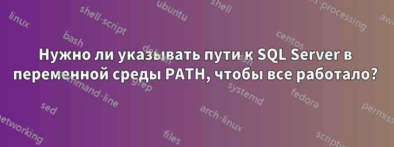 Нужно ли указывать пути к SQL Server в переменной среды PATH, чтобы все работало?