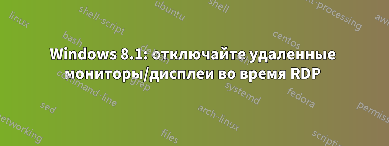 Windows 8.1: отключайте удаленные мониторы/дисплеи во время RDP