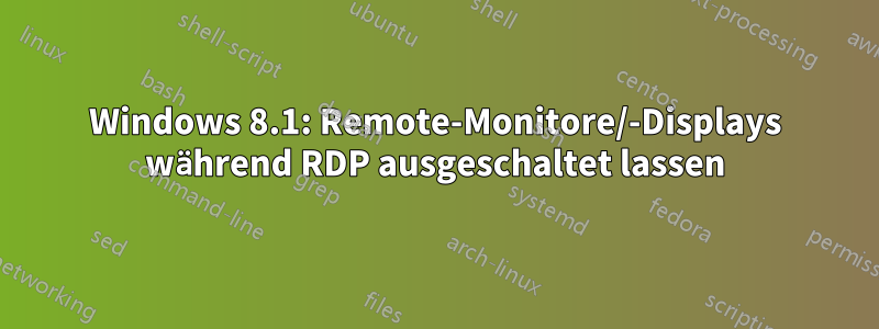 Windows 8.1: Remote-Monitore/-Displays während RDP ausgeschaltet lassen