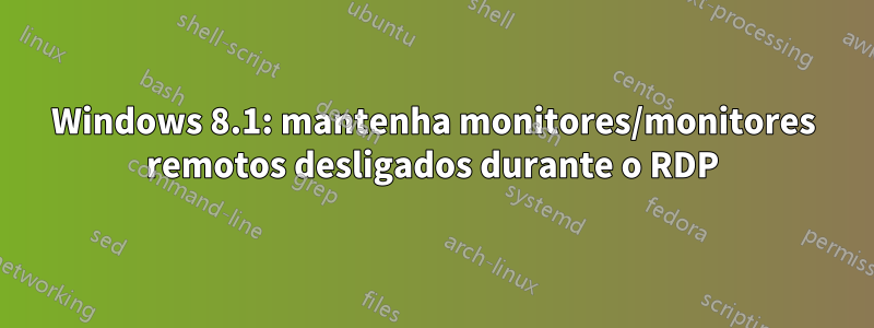 Windows 8.1: mantenha monitores/monitores remotos desligados durante o RDP