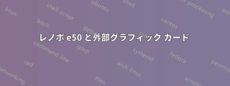 レノボ e50 と外部グラフィック カード