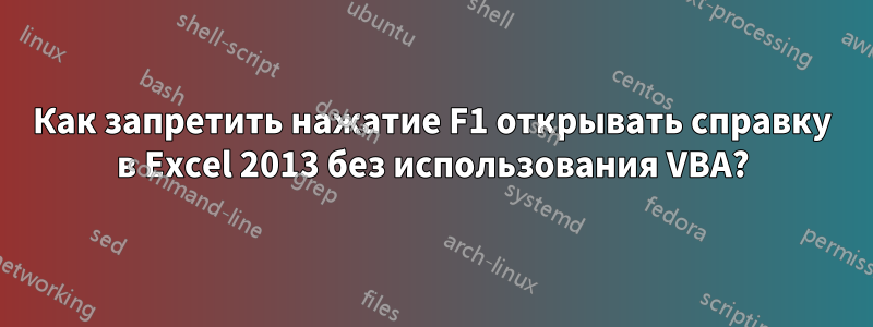 Как запретить нажатие F1 открывать справку в Excel 2013 без использования VBA?