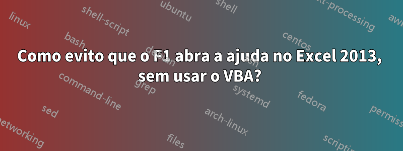 Como evito que o F1 abra a ajuda no Excel 2013, sem usar o VBA?