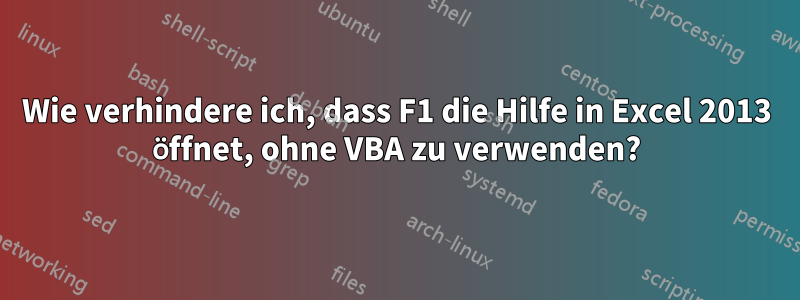 Wie verhindere ich, dass F1 die Hilfe in Excel 2013 öffnet, ohne VBA zu verwenden?