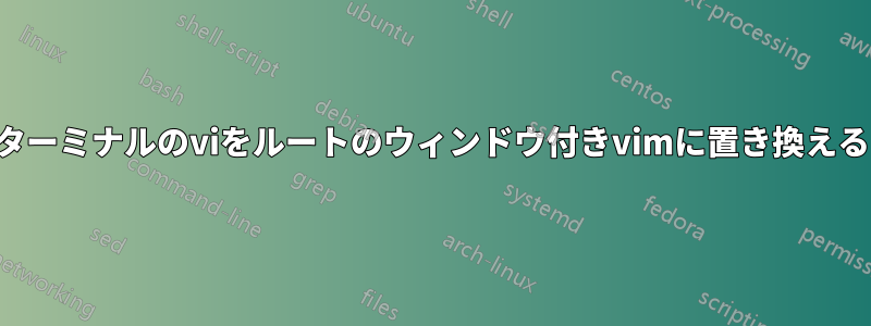 ターミナルのviをルートのウィンドウ付きvimに置き換える