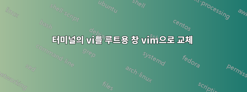 터미널의 vi를 루트용 창 vim으로 교체