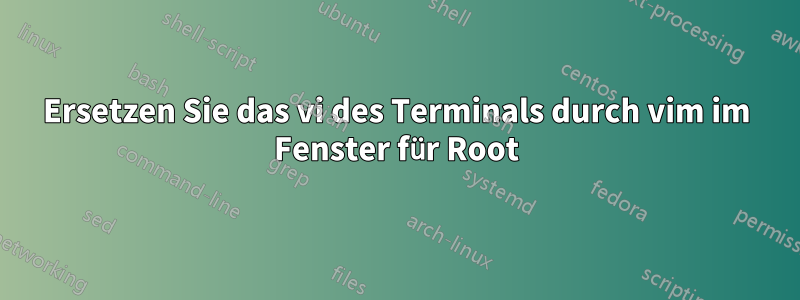 Ersetzen Sie das vi des Terminals durch vim im Fenster für Root