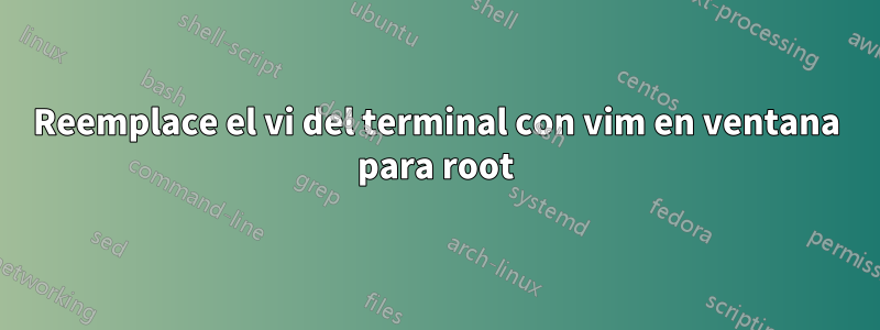 Reemplace el vi del terminal con vim en ventana para root