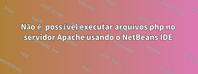 Não é possível executar arquivos php no servidor Apache usando o NetBeans IDE