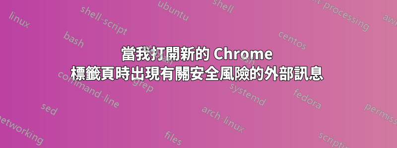 當我打開新的 Chrome 標籤頁時出現有關安全風險的外部訊息