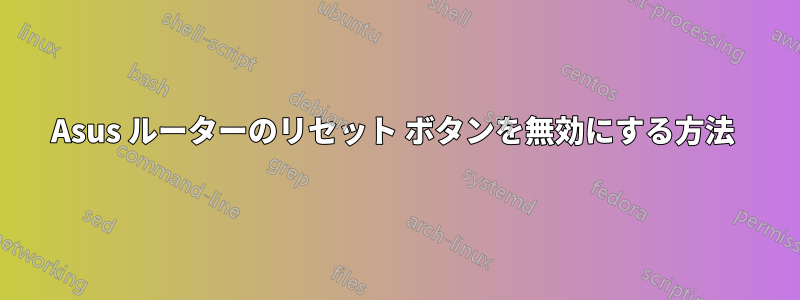 Asus ルーターのリセット ボタンを無効にする方法 