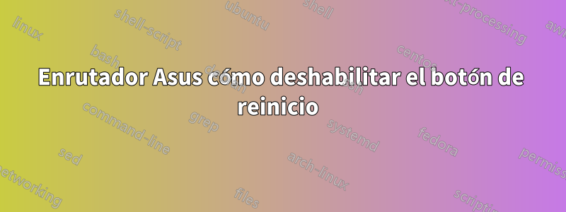 Enrutador Asus cómo deshabilitar el botón de reinicio 