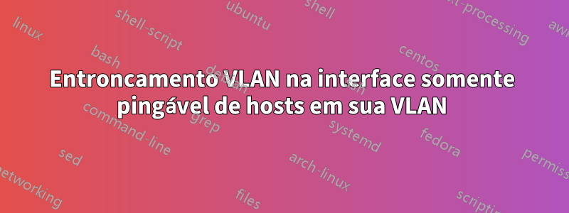 Entroncamento VLAN na interface somente pingável de hosts em sua VLAN