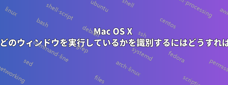 Mac OS X でどのプロセスがどのウィンドウを実行しているかを識別するにはどうすればよいでしょうか?