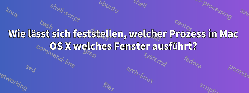 Wie lässt sich feststellen, welcher Prozess in Mac OS X welches Fenster ausführt?