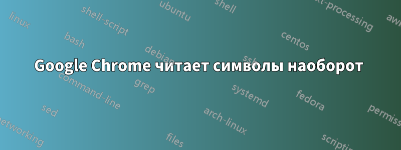 Google Chrome читает символы наоборот