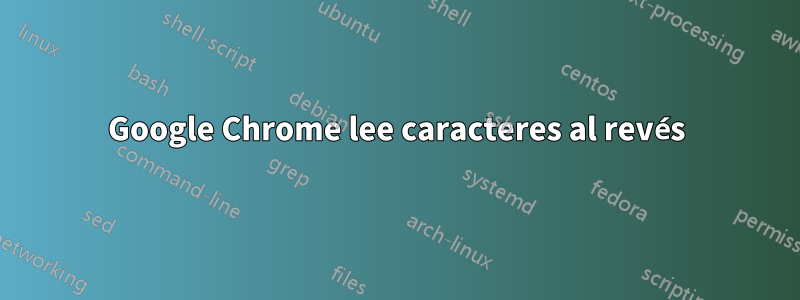 Google Chrome lee caracteres al revés