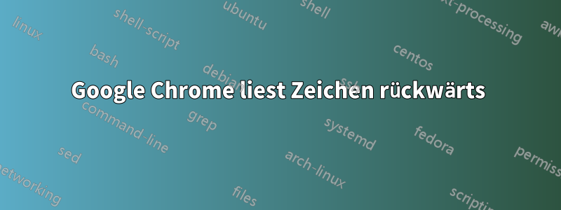 Google Chrome liest Zeichen rückwärts