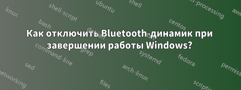 Как отключить Bluetooth-динамик при завершении работы Windows?