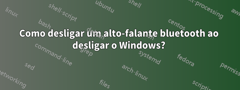 Como desligar um alto-falante bluetooth ao desligar o Windows?