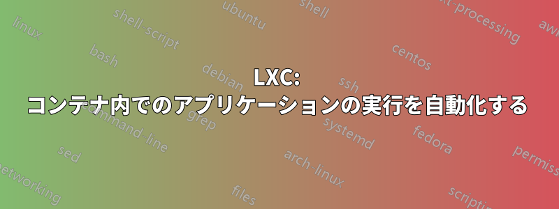 LXC: コンテナ内でのアプリケーションの実行を自動化する