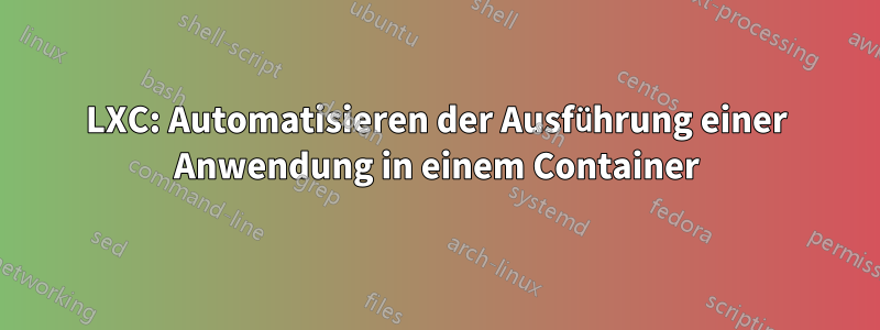 LXC: Automatisieren der Ausführung einer Anwendung in einem Container