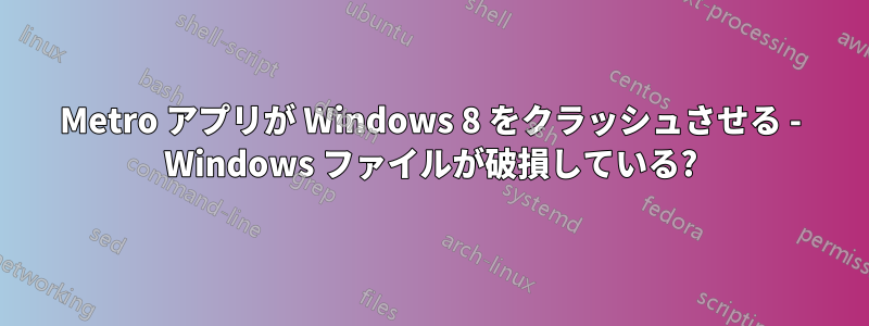 Metro アプリが Windows 8 をクラッシュさせる - Windows ファイルが破損している?