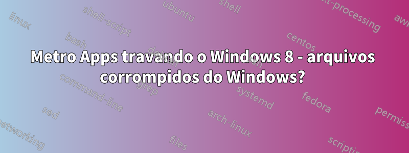 Metro Apps travando o Windows 8 - arquivos corrompidos do Windows?