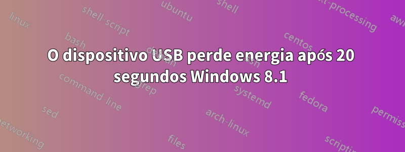 O dispositivo USB perde energia após 20 segundos Windows 8.1