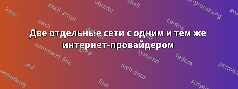 Две отдельные сети с одним и тем же интернет-провайдером