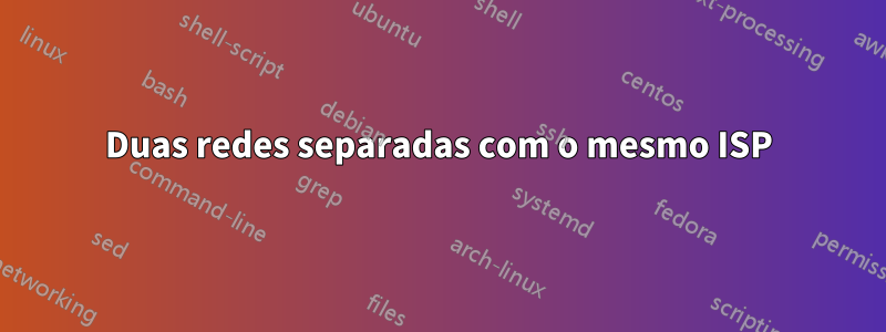 Duas redes separadas com o mesmo ISP