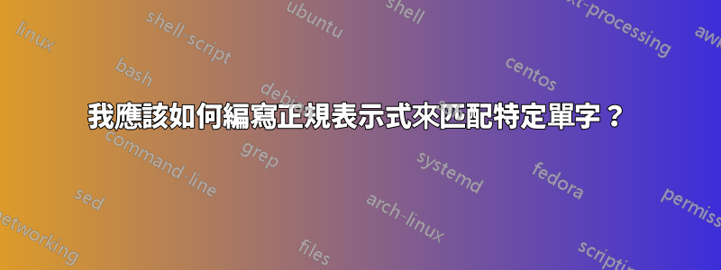 我應該如何編寫正規表示式來匹配特定單字？