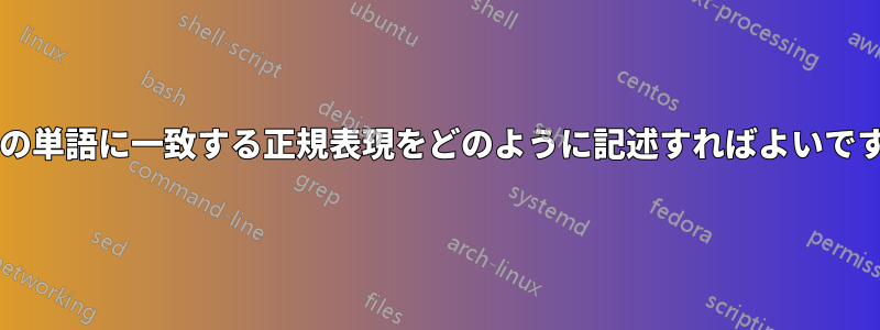 特定の単語に一致する正規表現をどのように記述すればよいですか?