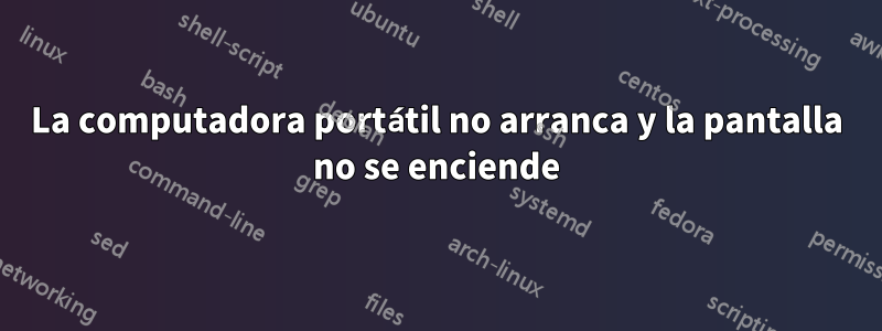 La computadora portátil no arranca y la pantalla no se enciende