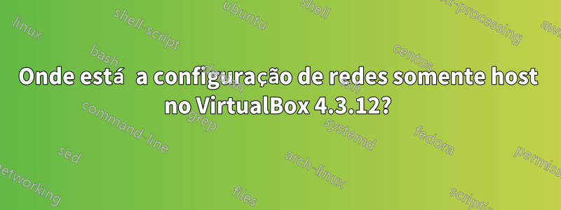 Onde está a configuração de redes somente host no VirtualBox 4.3.12?